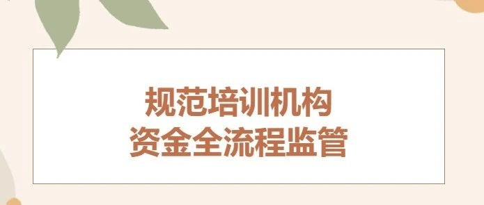 五部门全面规范培训机构财务管理 严防校外培训机构退费难卷款跑路 对校外培训机构资金全流程监管